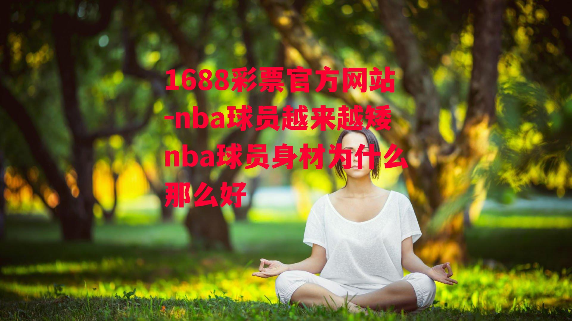 1688彩票官方网站-nba球员越来越矮nba球员身材为什么那么好